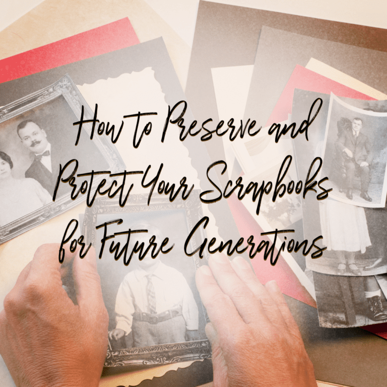 How to Preserve and Protect Your Scrapbooks for Future Generations